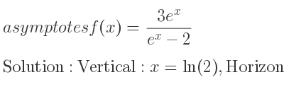 The asymptotes of f(x)=(3e^x)/(e^x-2) is Vertical: x=ln(2),Horizontal: y=3,y=0